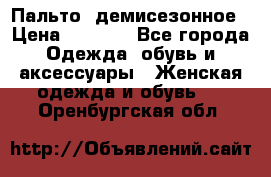 Пальто  демисезонное › Цена ­ 7 000 - Все города Одежда, обувь и аксессуары » Женская одежда и обувь   . Оренбургская обл.